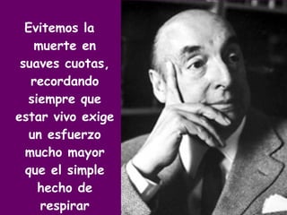Evitemos la muerte en suaves cuotas, recordando siempre que estar vivo exige un esfuerzo mucho mayor que el simple hecho de respirar 