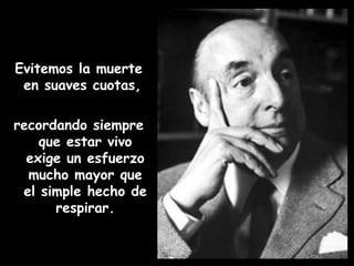 Evitemos la muerte en suaves cuotas,  recordando siempre que estar vivo exige un esfuerzo mucho mayor que el simple hecho de respirar. 