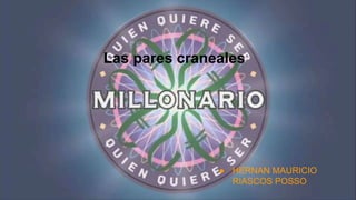 ● HERNAN MAURICIO
RIASCOS POSSO
Las pares craneales
 