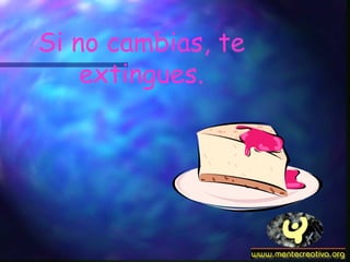 Si no cambias, te extingues. 