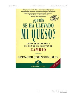 Spencer Johnson www.librosmaravillosos.com ¿Quien se ha llevado mi queso?
Preparado por Patricio Barros
Antonio Bravo
1
 