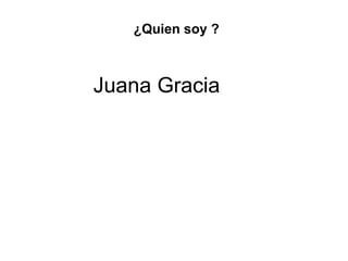 Juana Gracia ¿Quien soy ? 