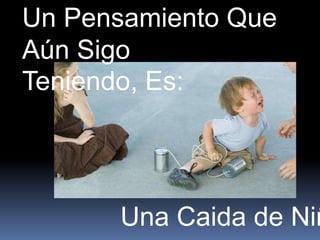 Un Pensamiento Que
Aún Sigo
Teniendo, Es:




      Una Caida de Niñ
 