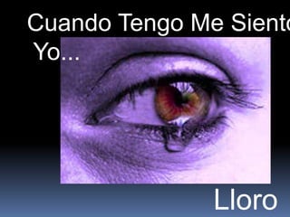 Cuando Tengo Me Siento
Yo...




               Lloro
 
