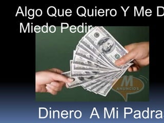 Algo Que Quiero Y Me D
Miedo Pedir




   Dinero A Mi Padras
 