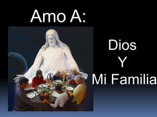 Amo A:
           Dios
             Y
         Mi Familia
 
