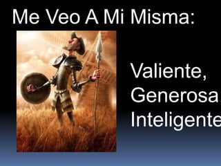 Me Veo A Mi Misma:

           Valiente,
           Generosa,
           Inteligente
 