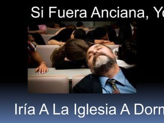 Si Fuera Anciana, Yo




Iría A La Iglesia A Dorm
 