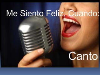 Me Siento Feliz, Cuando:




               Canto
 