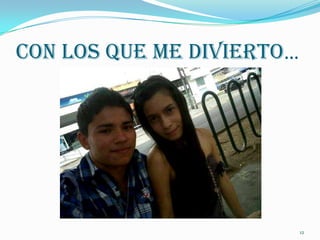 Con Los Que Me Divierto…




                           12
 