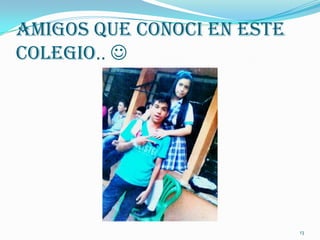 Amigos Que Conoci En Este
Colegio.. 




                            13
 