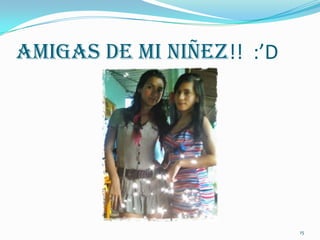 Amigas De Mi Niñez!! :’D




                           15
 