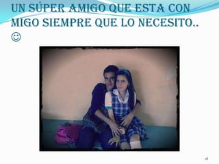 Un Súper Amigo Que Esta Con
migo Siempre Que Lo necesito..





                                 18
 