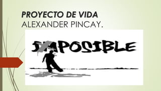 PROYECTO DE VIDA
ALEXANDER PINCAY.
 