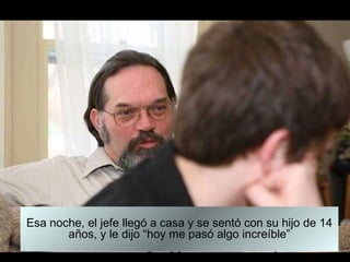 Esa noche, el jefe llegó a casa y se sentó con su hijo de 14 años, y le dijo “hoy me pasó algo increíble” 