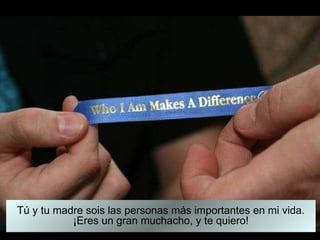 Tú y tu madre sois las personas más importantes en mi vida. ¡Eres un gran muchacho, y te quiero! 