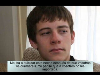 Me iba a suicidar esta noche después de que vosotros os durmierais. Yo pensé que a vosotros no les importaba. 