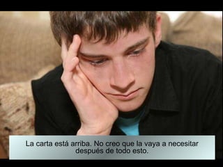 La carta está arriba. No creo que la vaya a necesitar después de todo esto. 