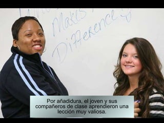 Por añadidura, el joven y sus compañeros de clase aprendieron una lección muy valiosa. 