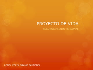 PROYECTO DE VIDA
RECONOCIMIENTO PERSONAL
LCDO. FÉLIX BRAVO FAYTONG
 