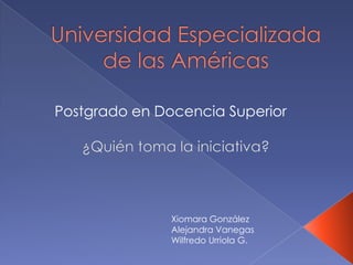 Postgrado en Docencia Superior




               Xiomara González
               Alejandra Vanegas
               Wilfredo Urriola G.
 