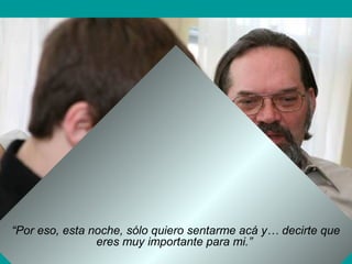 “Por eso, esta noche, sólo quiero sentarme acá y… decirte que
eres muy importante para mi.”
 