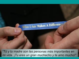 “Tú y tu madre son las personas más importantes en
mi vida. ¡Tu eres un gran muchacho y te amo mucho!”
 