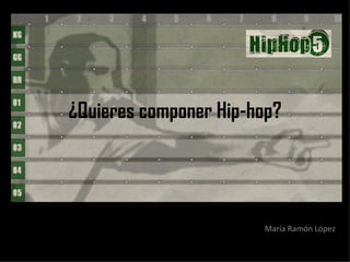 ¿Quieres componer Hip-hop?     María Ramón López 