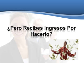 ¿Pero Recibes Ingresos Por
Hacerlo?
 