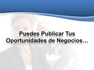 Puedes Publicar Tus
Oportunidades de Negocios…
 