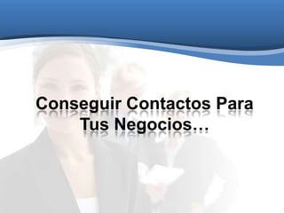 Conseguir Contactos Para
Tus Negocios…
 