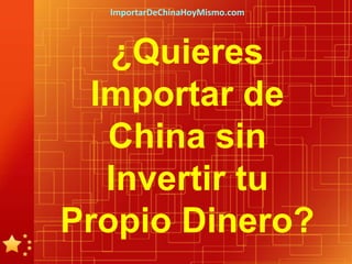 ImportarDeChinaHoyMismo.com



   ¿Quieres
  Importar de
   China sin
   Invertir tu
Propio Dinero?
 