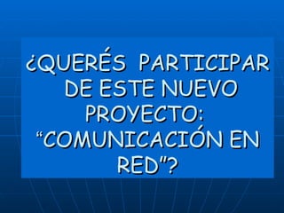 ¿QUERÉS PARTICIPAR DE ESTE NUEVO PROYECTO: “ COMUNICACIÓN EN RED”?