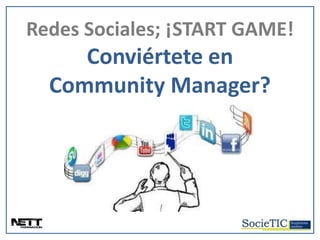 REDES SOCIALES; ¡START GAME!


  Redes Sociales; ¡START GAME!
           Conviértete en
        Community Manager?
 