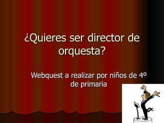 ¿Quieres ser director de orquesta? Webquest a realizar por niños de 4º de primaria 