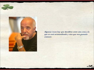 Algunas veces hay que decidirse entre una cosa a la
que se está acostumbrado y otra que nos gustaría
conocer.
 