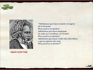 "Admitamos que hayas resuelto el enigma
de la Creación.
Pero ¿cuál es tu destino?
Admitamos que hayas despojado
de todas sus vestiduras a la Verdad.
Pero ¿cuál es tu destino?
Admitamos que hayas vivido cien años felices
y que te esperen cien más.
Pero ¿Cual es tu destino?"
 