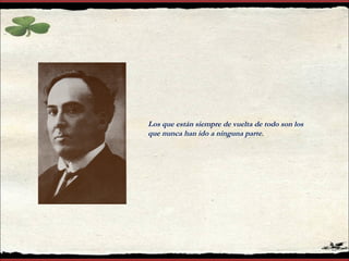 Los que están siempre de vuelta de todo son los
que nunca han ido a ninguna parte.
 