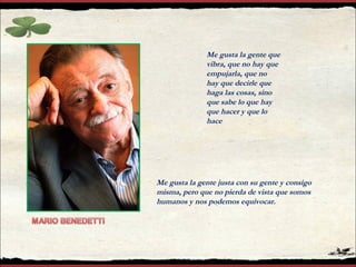 Me gusta la gente que vibra, que no hay que empujarla, que no hay que decirle que haga las cosas, sino que sabe lo que hay que hacer y que lo hace Me gusta la gente justa con su gente y consigo misma, pero que no pierda de vista que somos humanos y nos podemos equivocar. 