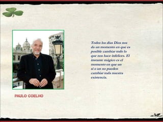 Todos los días Dios nos da un momento en que es posible cambiar todo lo  que nos hace infelices. El instante mágico es el momento en que un  sí o un no pueden cambiar toda nuestra existencia. 