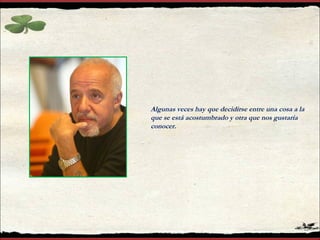 Algunas veces hay que decidirse entre una cosa a la que se está acostumbrado y otra que nos gustaría conocer. 