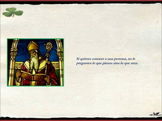 Si quieres conocer a una persona, no le preguntes lo que piensa sino lo que ama . 