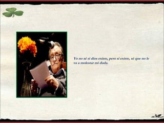 Yo no sé si dios existe, pero si existe, sé que no le va a molestar mi duda. 