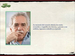 La memoria del corazón elimina los malos recuerdos y magnifica los buenos, y gracias a ese artificio, logramos sobrellevar el pasado 