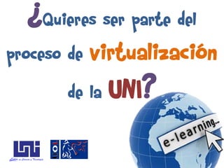 ¿Quieres ser parte del
proceso de   virtualización
        de la   UNI?
 