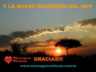 Y LA SUAVE DESPEDIDA DEL HOY GRACIAS!!! www.mensagensvirtuais.com.br 