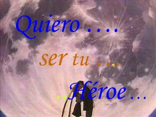 Quiero ….  ser  tu  …   .. Héroe  … 