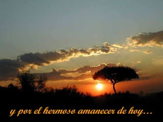 y por el hermoso amanecer de hoy… 
