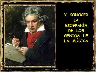 Y  CONOCER LA BIOGRAFÍA DE  LOS GENIOS  DE LA  MÚSICA 