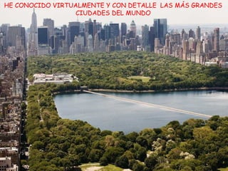 HE CONOCIDO VIRTUALMENTE Y CON DETALLE  LAS MÁS GRANDES CIUDADES DEL MUNDO 